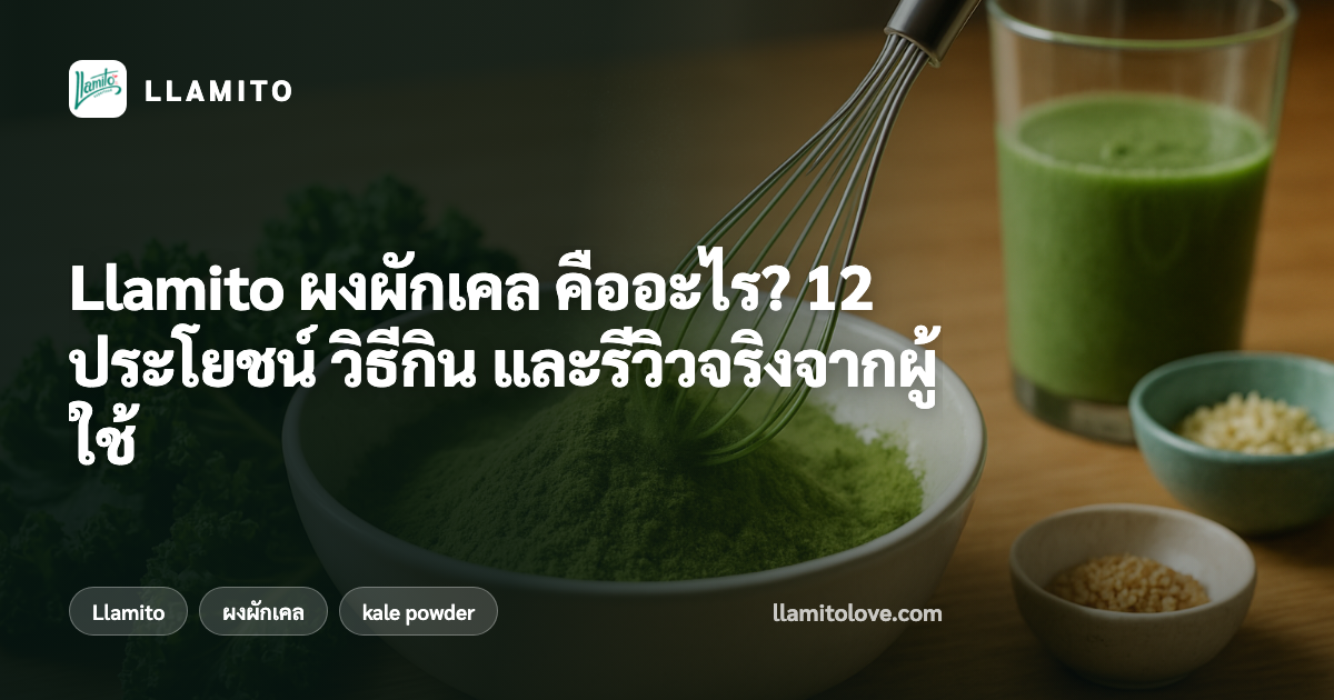 Llamito ผงผักเคล คืออะไร? 12 ประโยชน์ วิธีกิน และรีวิวจริงจากผู้ใช้
